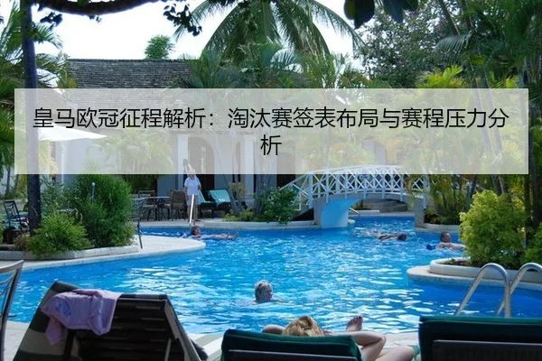 皇马欧冠征程解析：淘汰赛签表布局与赛程压力分析