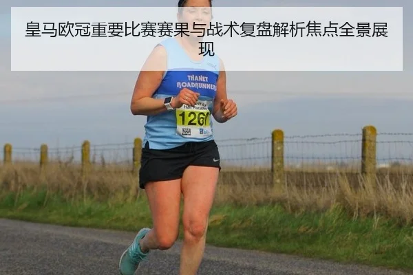 皇马欧冠重要比赛赛果与战术复盘解析焦点全景展现